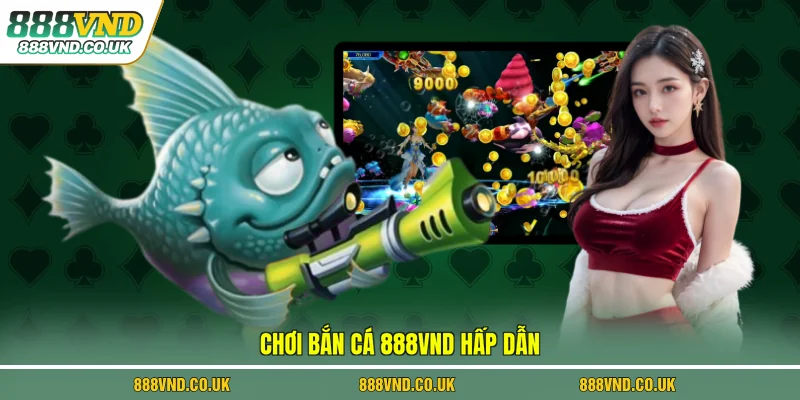 Chơi bắn cá 888VND hấp dẫn