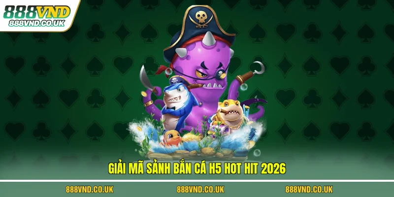 Giải mã sảnh bắn cá H5 hot hit 2026