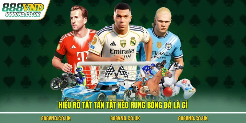 Hiểu rõ tất tần tật kèo rung bóng đá là gì