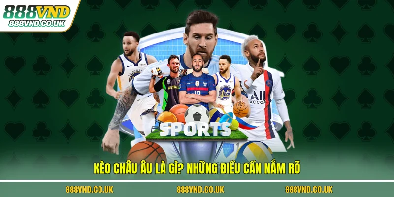 Kèo châu Âu là gì? Những điều cần nắm rõ