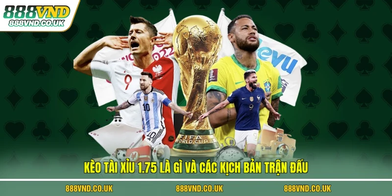 Kèo tài xỉu 1.75 là gì và các kịch bản trận đấu