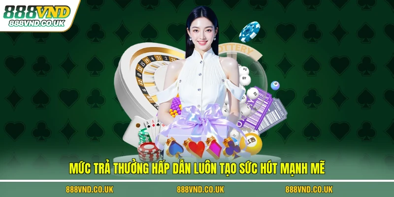 Mức trả thưởng hấp dẫn luôn tạo sức hút mạnh mẽ