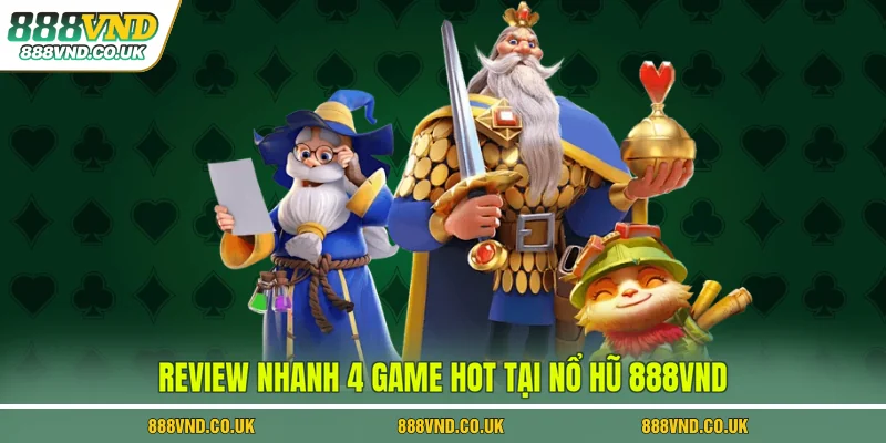 Review nhanh 4 game hot tại nổ hũ 888VND