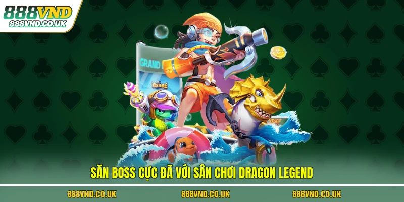Săn boss cực đã với sân chơi Dragon Legend