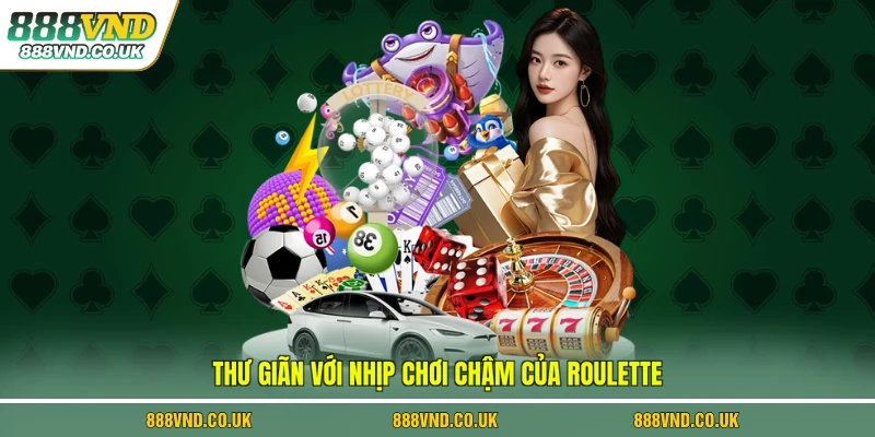 Thư giãn với nhịp chơi chậm của Roulette