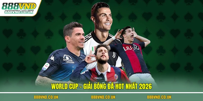 World Cup - Giải bóng đá hot nhất 2026